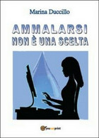 Ammalarsi Non è Una Scelta. Marina Duccillo,  2013,  Youcanprint - Medicina, Biología, Química