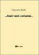 Amici Miei, Carissimi - Di Giacomo Basile,  2012,  Youcanprint - ER - Arte, Arquitectura