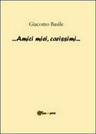 Amici Miei, Carissimi - Di Giacomo Basile,  2012,  Youcanprint - ER - Arte, Architettura