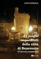 25 Luoghi Imperdibili Della Città Di Benevento  Di Lucia Gangale,  2018 - ER - Arts, Architecture