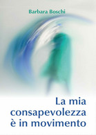 La Mia Consapevolezza è In Movimento  Di Barbara Boschi,  2017,  Youcanprint -ER - Medizin, Psychologie