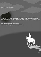 Cavalcare Verso Il Tramonto  Di Luigi Lavorgna,  2017,  Youcanprint -ER - Medicina, Psicología