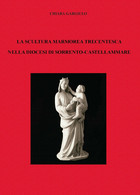 La Scultura Marmorea Trecentesca Nella Diocesi Di Sorrento-Castellammare - ER - Arte, Arquitectura
