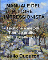 MANUALE DEL PITTORE IMPRESSIONISTA: Tecniche E Metodi. Teoria E Pratica. Analisi Delle Opere - Arte, Architettura