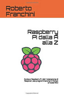 Raspberry Pi Dalla A Alla Z: Guida Al Raspberry Pi, Dall' Installazione Di Raspbian, Alla Programmazione In Python E Nod - Computer Sciences