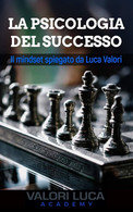 La Psicologia Del Successo Il Mindset Spiegato Da Luca Valori - Geneeskunde, Psychologie