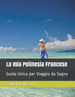 La Mia Polinesia Francese: Guida Unica Per Viaggio Da Sogno - Turismo, Viaggi