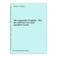 Die Ungarische Tragödie - Wie Der Aufstand Von 1956 Liquidiert Wurde. - 4. 1789-1914