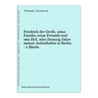 Friedrich Der Große, Seine Familie, Seine Freunde Und Sein Hof; Oder Zwanzig Jahre Meines Aufenthaltes In Berl - 4. Neuzeit (1789-1914)