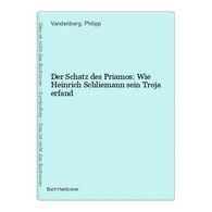 Der Schatz Des Priamos: Wie Heinrich Schliemann Sein Troja Erfand - 4. Neuzeit (1789-1914)