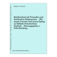 Briefwechsel Mit Freunden Und Berühmten Zeitgenossen. - Mit Einem Vorwort Und Einem Epilog Zu Hebbels Literari - Internationale Auteurs