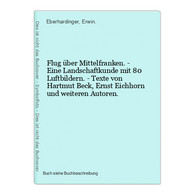 Flug über Mittelfranken. - Eine Landschaftkunde Mit 80 Luftbildern. - Texte Von Hartmut Beck, Ernst Eichhorn U - Wereldkaarten