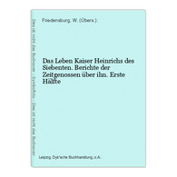 Das Leben Kaiser Heinrichs Des Siebenten. Berichte Der Zeitgenossen über Ihn. Erste Hälfte - Biographien & Memoiren