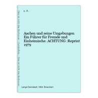 Aachen Und Seine Umgebungen Ein Führer Für Fremde Und Einheimische. ACHTUNG :Reprint 1979 - Alemania Todos