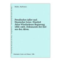 Preußischer Adler Und Hessischer Löwe. Hundert Jahre Wiesbadener Regierung 1866-1966. Dokumente Der Zeit Aus D - Hessen