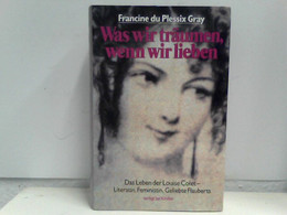 Was Wir Träumen, Wenn Wir Lieben: Das Leben Der Louise Colet - Literatin, Feministin, Geliebte Flauberts - Biographien & Memoiren