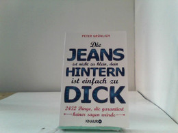 Die Jeans Ist Nicht Zu Klein, Dein Hintern Ist Einfach Zu Dick: 2432 Dinge, Die Garantiert Keiner Sagen Würde - Humour