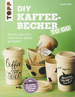 DIY Kaffeebecher To Go: Bambusgeschirr Individuell Selbst Gestalten. Mit 25 Sprüchen Für Kaffee-Junkies Und Fr - Andere & Zonder Classificatie