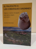 El Paleolític A Les Comarques Gironines. Patrimoni, Recerca I Divulgació Dels Nostres Orígens (2014-2021). Joan Abad - Práctico