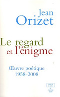 Le Regard Et L'énigme : Oeuvre Poétique 1958-2008 De Jean Orizet (2008) - Autres & Non Classés