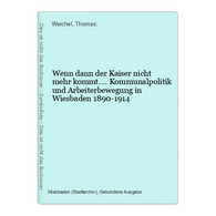 Wenn Dann Der Kaiser Nicht Mehr Kommt.... Kommunalpolitik Und Arbeiterbewegung In Wiesbaden 1890-1914 - Hessen