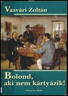 Vasvári Zoltán: Bolond, Aki Nem Kártyázik! A Kártyajáték A Hagyományos Közösségek életében A XX. Században. Bp., 2008.,  - Non Classés