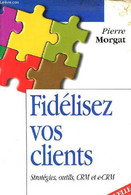 Fidélisez Vos Clients Stratégies, Outils, CRM Et E-CRM - 2e édition. - Morgat Pierre - 2001 - Management