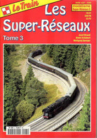 Revue Le Train, N° HS 005, Les Super-Réseaux, Tome 3 Modélisme - Chemin De Fer & Tramway