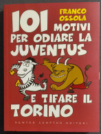 101 Motivi Per Odiare La Juventus E Tifare Il Torino - F. Ossola - Ed. Newton Compton - 2009 - Other & Unclassified