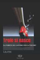 Troie Si Nasce: La Verità Sul Lavoro Della Escort Di Lilith,  2021,  Blackdiamond Edizioni - Tales & Short Stories