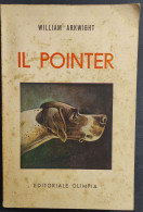Il Pointer E I Suoi Predecessori - W. Arkwright - Ed. Olimpia - 1942                                                     - Animali Da Compagnia