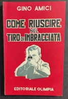 Come Riuscire Nel Tiro Di Imbracciatura - G. Amici - Ed. Olimpia - 1960                                                  - Hunting & Fishing