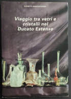 Viaggio Tra Vetri E Cristalli Nel Ducato Estense - E. B. Ferrari - 1993                                                  - Arte, Antiquariato