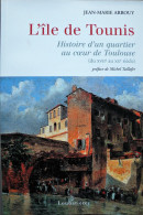 L’ILE De TOUNIS. Histoire D’un Quartier Au Cœur De Toulouse. J.-M. Arrouy. Ed. Loubatières. 2005. - Midi-Pyrénées