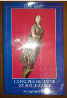 SEINE MARITIME LE HAVRE LE PEUPLE DU HAVRE ET SON HISTOIRE DES ORIGINES A 1800 JEAN LEGOY TOME 1, 2 ET 3 - Normandie