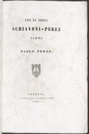 Per Le Nozze Schiavoni - Perez - Carme Di Paolo Perez - Venezia - 1843 - Altri & Non Classificati