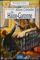 Sylvain Larue - Gisèle Vigouroux - Les Grandes Affaires Criminelles De Haute-Garonne - De Borée Éditions - ( 2009 ) . - Soziologie