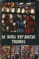 Le Beau XVIe Siècle Troyen - Aspects De La Vie Politique, économique, Artistique, Littéraire Et Religieuse à Troyes De 1 - Champagne - Ardenne