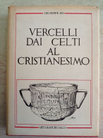 Giuseppe Bo Vercelli Dai Celti Al Cristianesimo Arti Grafiche Gallo 1990 Archeologia Vercellese - Histoire, Philosophie Et Géographie