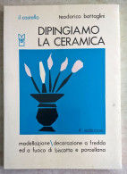 Teodorico Battaglini - Dipingiamo La Ceramica - Modellazione Decorazione A Freddo Ed A Fuoco Di Biscotto Porcellana 1974 - Kunst, Architektur