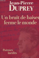 Un Bruit De Baiser Ferme Le Monde - Poèmes Inédits - Collection "amor Fati". - Duprey Jean-Pierre - 2001 - Autres & Non Classés