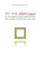 GLI EROI DIMENTICATI
GLI INTERNATI MILITARI ITALIANI
NEI CAMPI TEDESCHI 1943-1945 - Gianni Giannoccolo - Manuales Para Coleccionistas