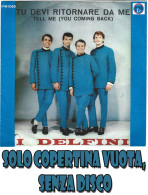 I DELFINI : Copertina Vuota < Tu Devi Ritornare Da Me / Voglio Essere Il Tuo Uomo > EX+ - Sonstige - Italienische Musik