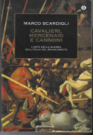 CAVALIERI MERCENARI E CANNONI - M. SCARDIGLI - ED. OSCAR MONDADORI 2014 - PAG. 488 - FORMATO 13X20 - USATO COME NUOVO - History, Biography, Philosophy