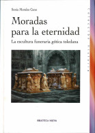 Moradas Para La Eternidad. La Escultura Funeraria Gótica Toledana - Sonia Morales Cano - Storia E Arte