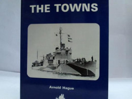 The Towns. A History Of The Fifty Destroyers Transferred From The United States To Great Britain In 1940 Von Hague,... - Ohne Zuordnung