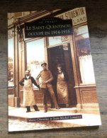 Livre "Le Saint Quentinois Occupé En 1914-1918" Collection Mémoire En Images - 1914-18