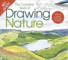 Art Class: The Complete Book Of Drawing Nature: How To Create Your Own Artwork - Other & Unclassified
