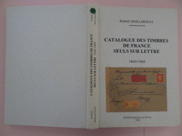 Catalogue Des Timbres De France Seuls Sur Lettre 1849-1960 Par Robert Baillargeat éditions Bertrand Sinais - France