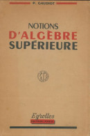 Notions D'algèbre Supérieure (1947) De P. Gaudiot - Scienza